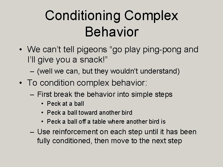 Conditioning Complex Behavior • We can’t tell pigeons “go play ping-pong and I’ll give