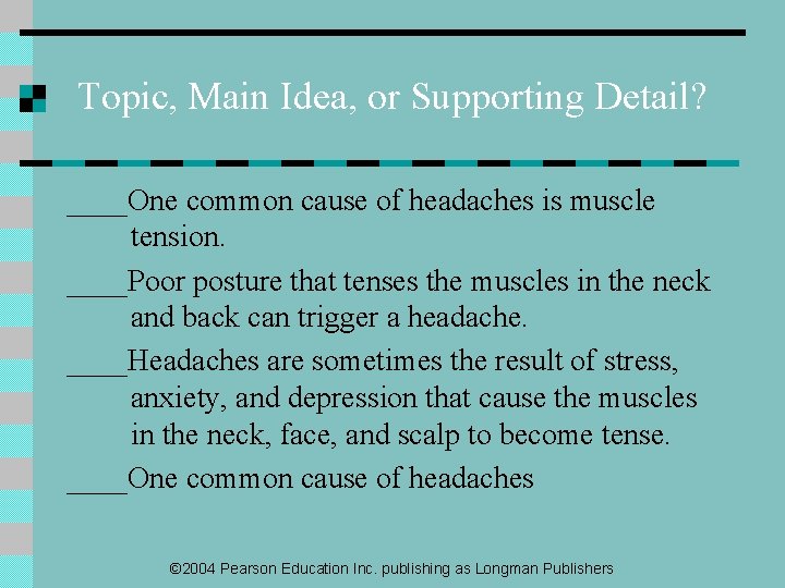 Topic, Main Idea, or Supporting Detail? ____One common cause of headaches is muscle tension.