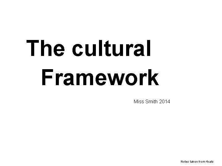 The cultural Framework Miss Smith 2014 Notes taken from 4 cats 