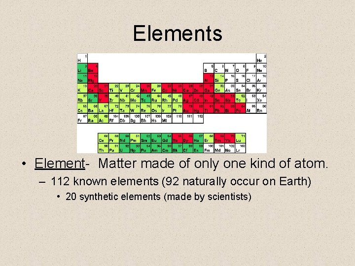 Elements • Element- Matter made of only one kind of atom. – 112 known