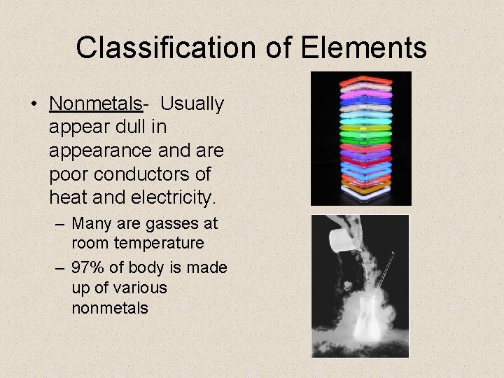 Classification of Elements • Nonmetals- Usually appear dull in appearance and are poor conductors