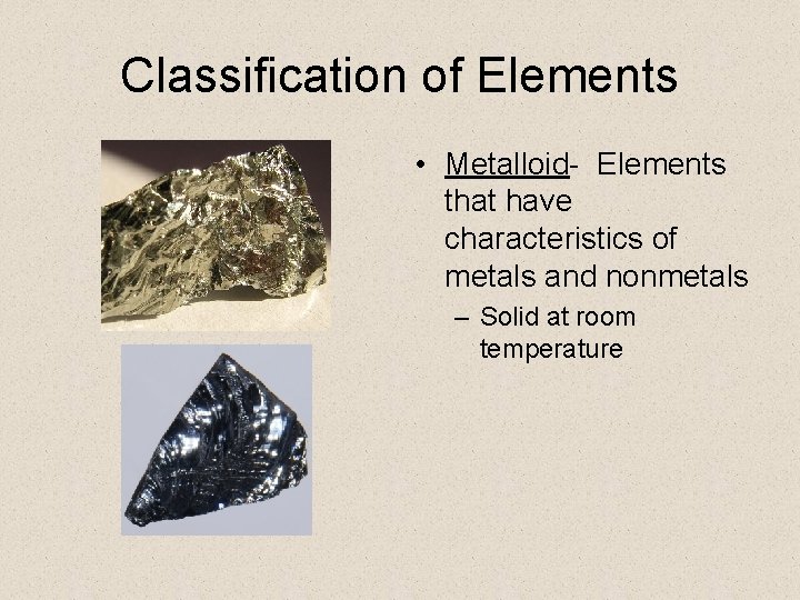 Classification of Elements • Metalloid- Elements that have characteristics of metals and nonmetals –