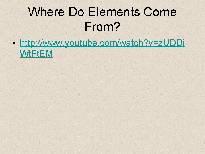 Where Do Elements Come From? • http: //www. youtube. com/watch? v=z. UDDi Wt. Ft.
