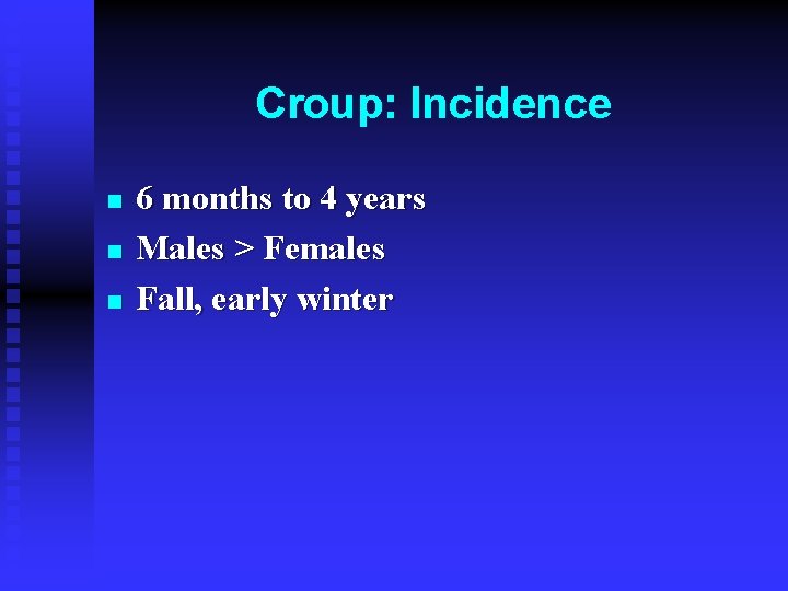 Croup: Incidence n n n 6 months to 4 years Males > Females Fall,