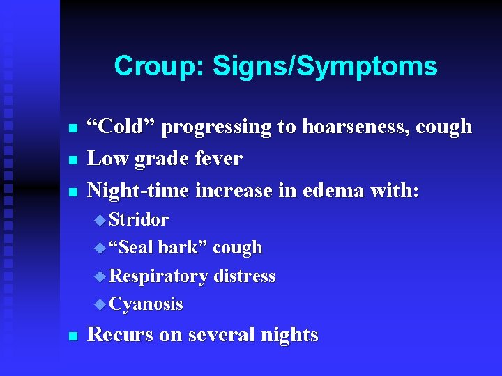 Croup: Signs/Symptoms n n n “Cold” progressing to hoarseness, cough Low grade fever Night-time