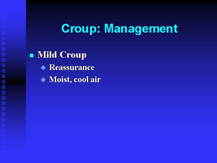 Croup: Management n Mild Croup Reassurance u Moist, cool air u 