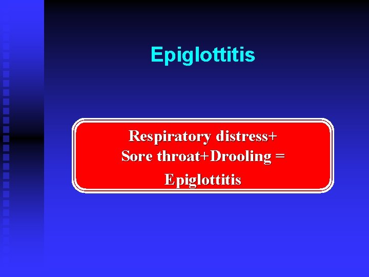 Epiglottitis Respiratory distress+ Sore throat+Drooling = Epiglottitis 