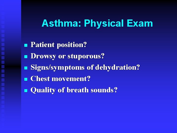 Asthma: Physical Exam n n n Patient position? Drowsy or stuporous? Signs/symptoms of dehydration?