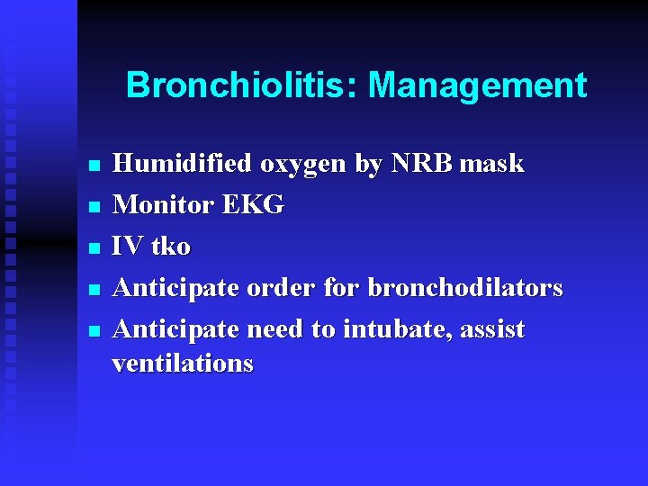 Bronchiolitis: Management n n n Humidified oxygen by NRB mask Monitor EKG IV tko