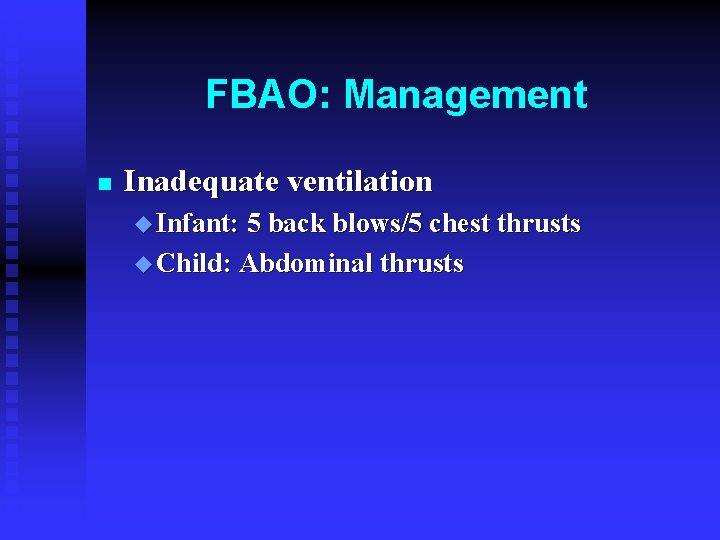 FBAO: Management n Inadequate ventilation u Infant: 5 back blows/5 chest thrusts u Child: