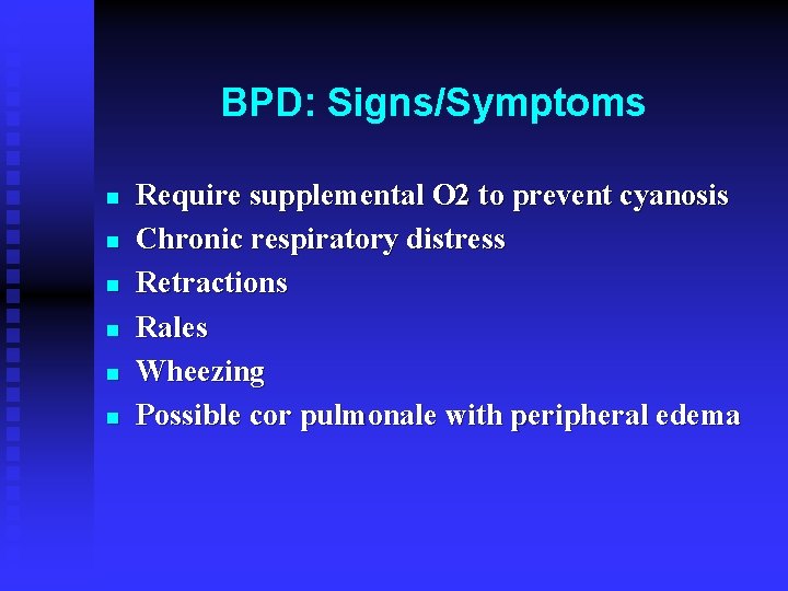 BPD: Signs/Symptoms n n n Require supplemental O 2 to prevent cyanosis Chronic respiratory