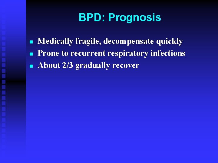 BPD: Prognosis n n n Medically fragile, decompensate quickly Prone to recurrent respiratory infections