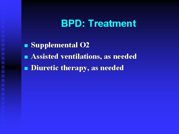 BPD: Treatment n n n Supplemental O 2 Assisted ventilations, as needed Diuretic therapy,