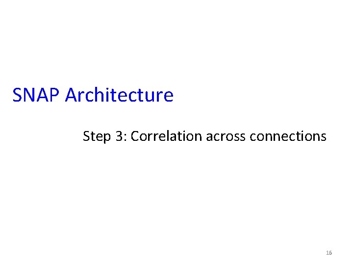 SNAP Architecture Step 3: Correlation across connections 16 