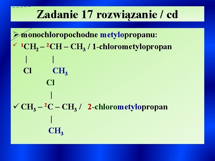 Zadanie 17 rozwiązanie / cd Ø monochloropochodne metylopropanu: ü 1 CH – 2 CH