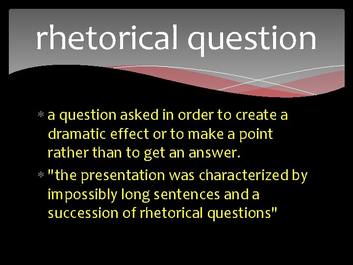 rhetorical question a question asked in order to create a dramatic effect or to