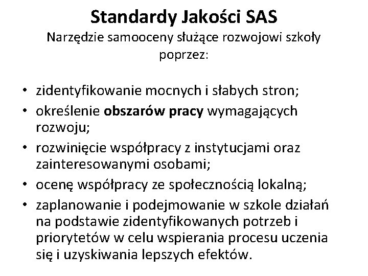 Standardy Jakości SAS Narzędzie samooceny służące rozwojowi szkoły poprzez: • zidentyfikowanie mocnych i słabych Standardy Jakości SAS Narzędzie samooceny służące rozwojowi szkoły poprzez: • zidentyfikowanie mocnych i słabych