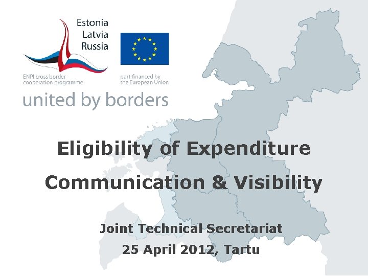 Eligibility of Expenditure Communication & Visibility Joint Technical Secretariat 25 April 2012, Tartu 