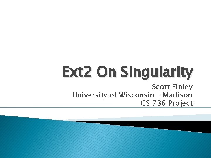 Ext 2 On Singularity Scott Finley University of Wisconsin – Madison CS 736 Project