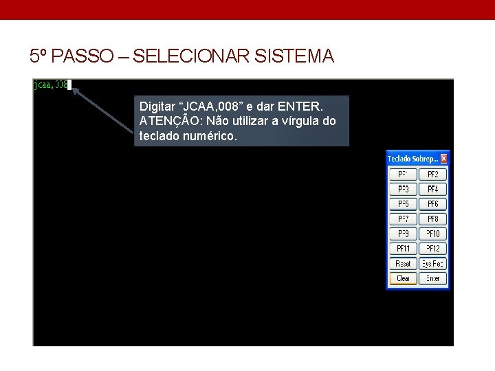 5º PASSO – SELECIONAR SISTEMA Digitar “JCAA, 008” e dar ENTER. ATENÇÃO: Não utilizar