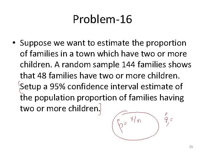 Problem-16 • Suppose we want to estimate the proportion of families in a town