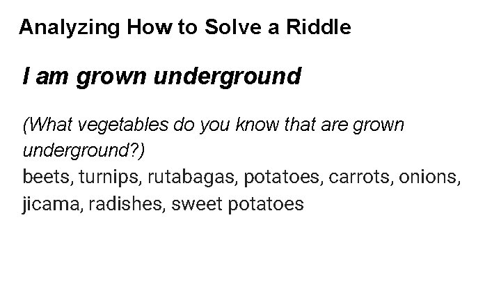 Analyzing How to Solve a Riddle I am grown underground (What vegetables do you