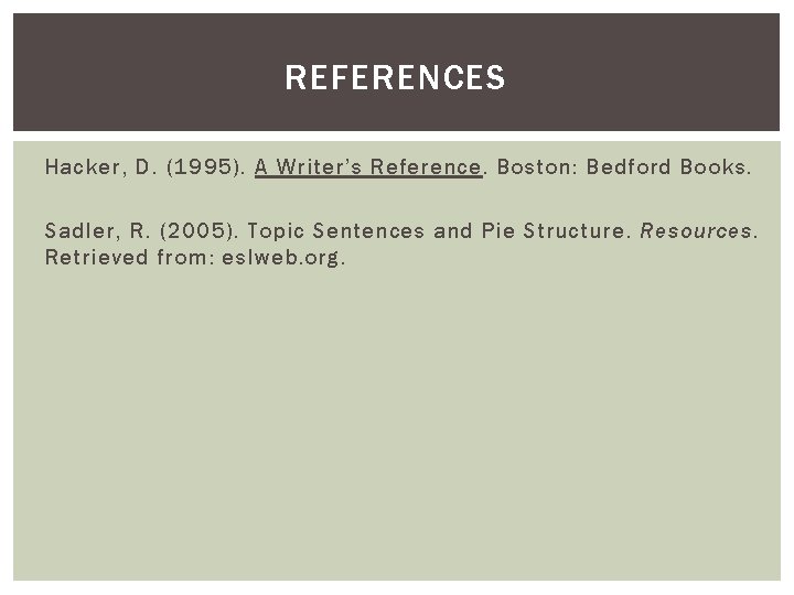 REFERENCES Hacker, D. (1995). A Writer’s Reference. Boston: Bedford Books. Sadler, R. (2005). Topic REFERENCES Hacker, D. (1995). A Writer’s Reference. Boston: Bedford Books. Sadler, R. (2005). Topic