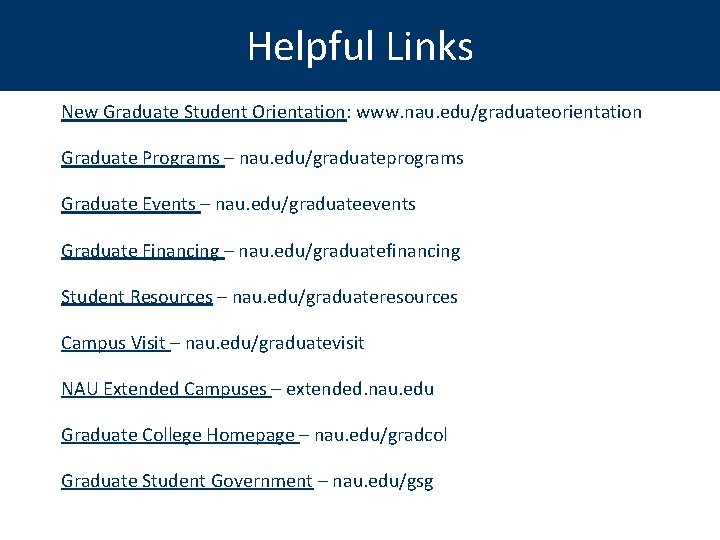 Helpful Links New Graduate Student Orientation: www. nau. edu/graduateorientation Graduate Programs – nau. edu/graduateprograms
