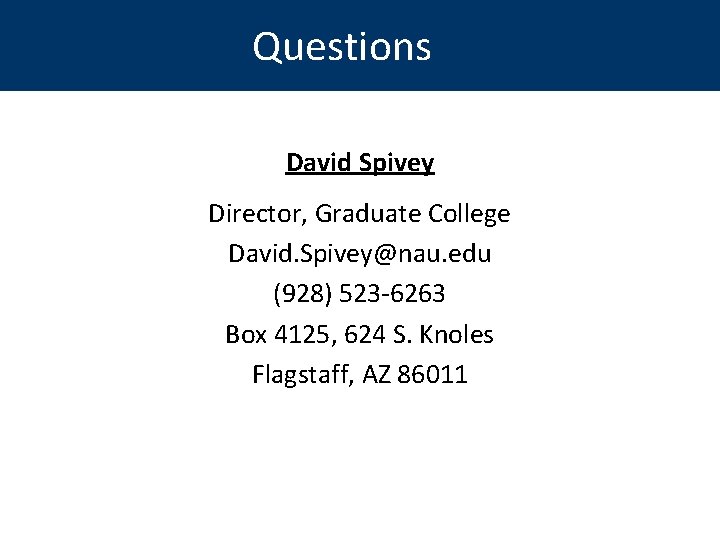 Questions David Spivey Director, Graduate College David. Spivey@nau. edu (928) 523 -6263 Box 4125,