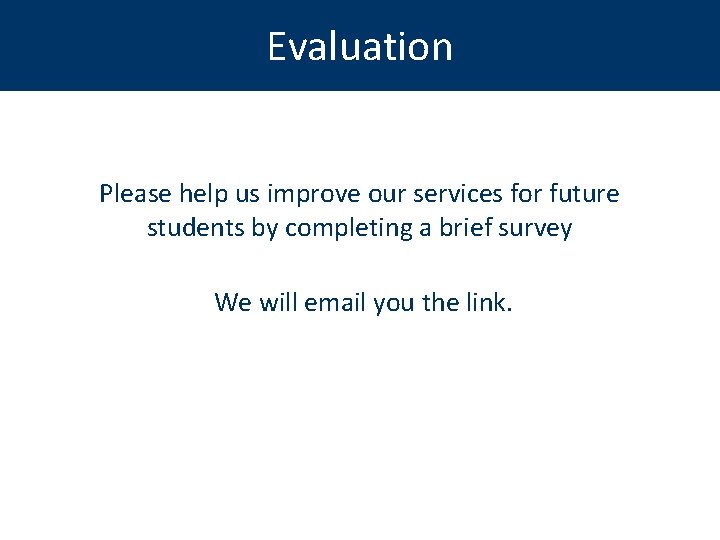 Evaluation Please help us improve our services for future students by completing a brief