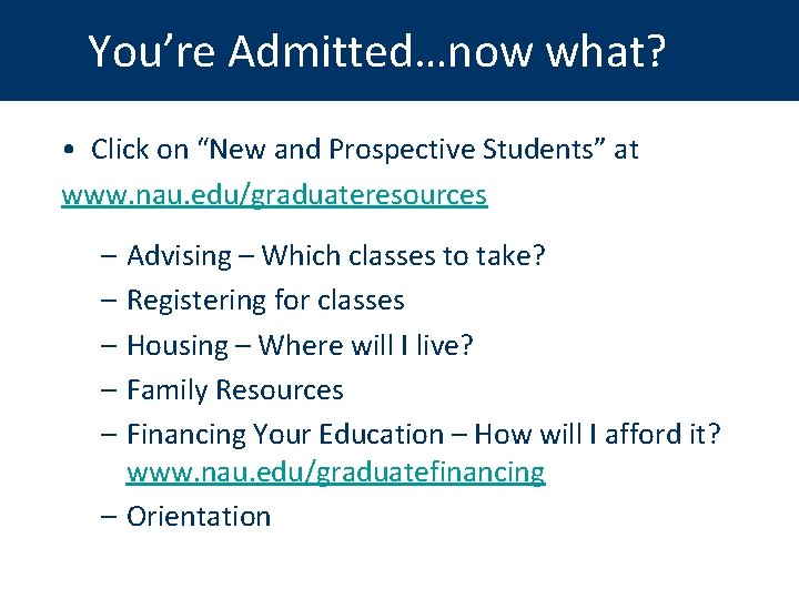 You’re Admitted…now what? • Click on “New and Prospective Students” at www. nau. edu/graduateresources