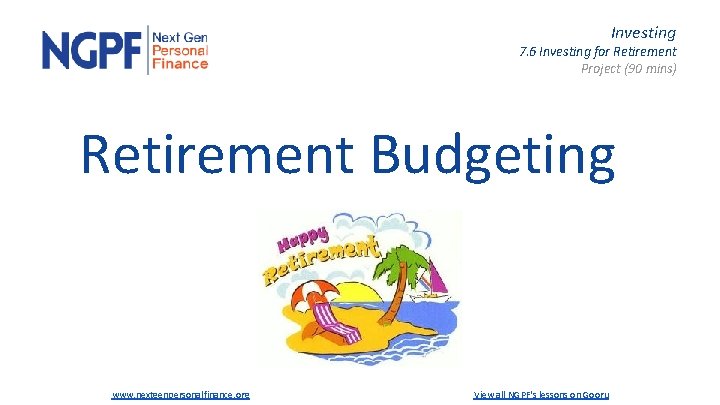 Investing 7. 6 Investing for Retirement Project (90 mins) Retirement Budgeting www. nextgenpersonalfinance. org