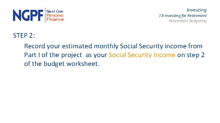 Investing 7. 6 Investing for Retirement Budgeting STEP 2: Record your estimated monthly Social