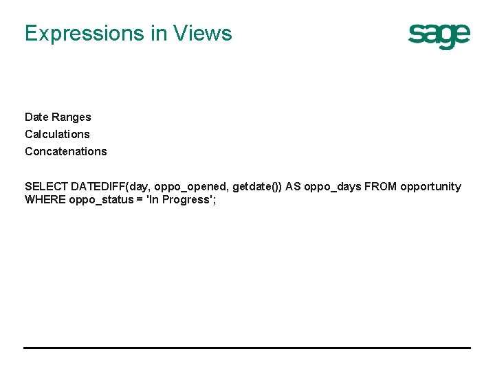 Expressions in Views Date Ranges Calculations Concatenations SELECT DATEDIFF(day, oppo_opened, getdate()) AS oppo_days FROM