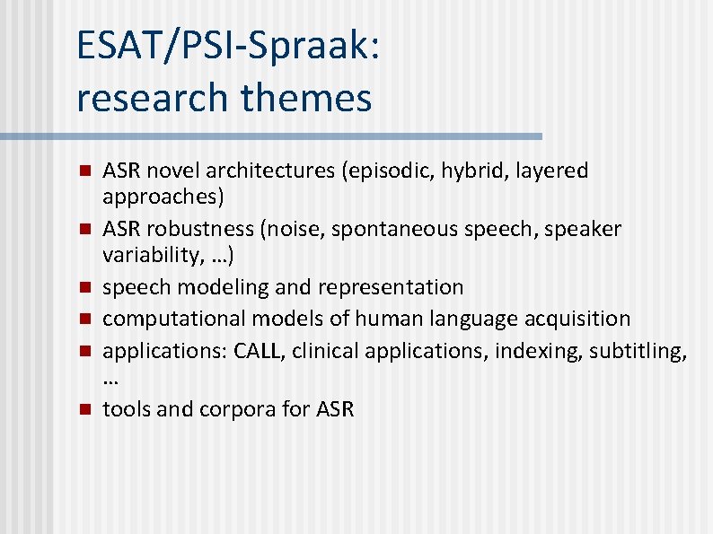 ESAT/PSI-Spraak: research themes n n n ASR novel architectures (episodic, hybrid, layered approaches) ASR