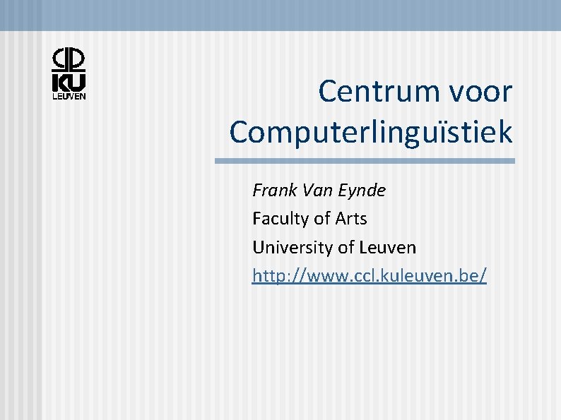 Centrum voor Computerlinguïstiek Frank Van Eynde Faculty of Arts University of Leuven http: //www.