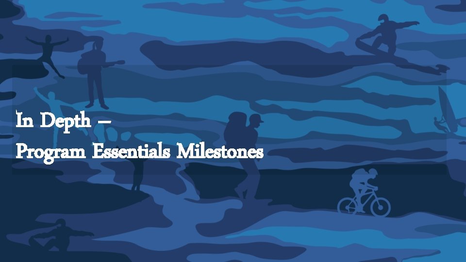In Depth – Program Essentials Milestones In Depth – Program Essentials Milestones