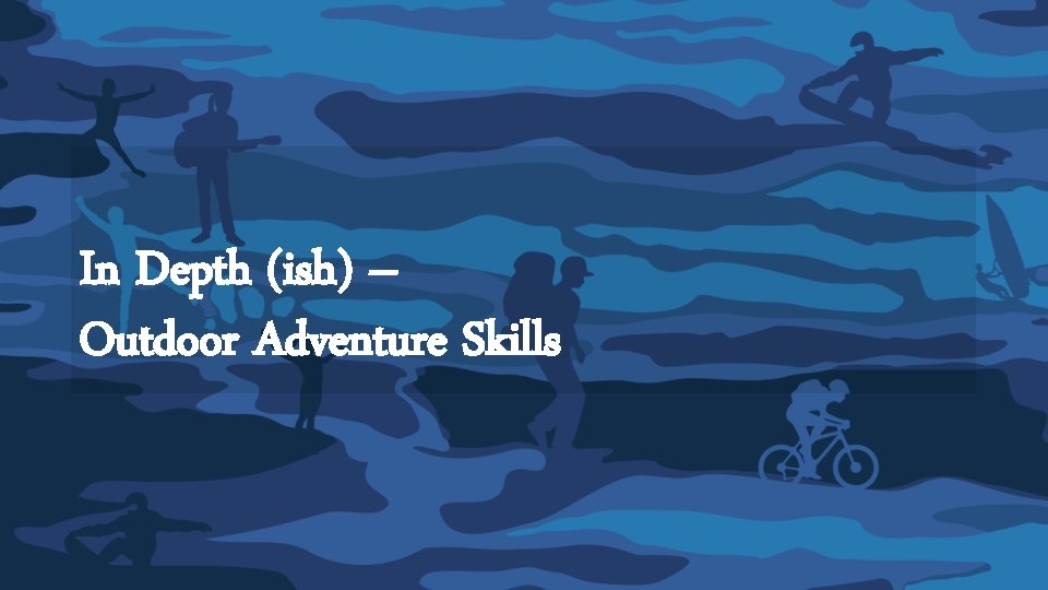 In Depth (ish) – Outdoor Adventure Skills In Depth (ish) – Outdoor Adventure Skills