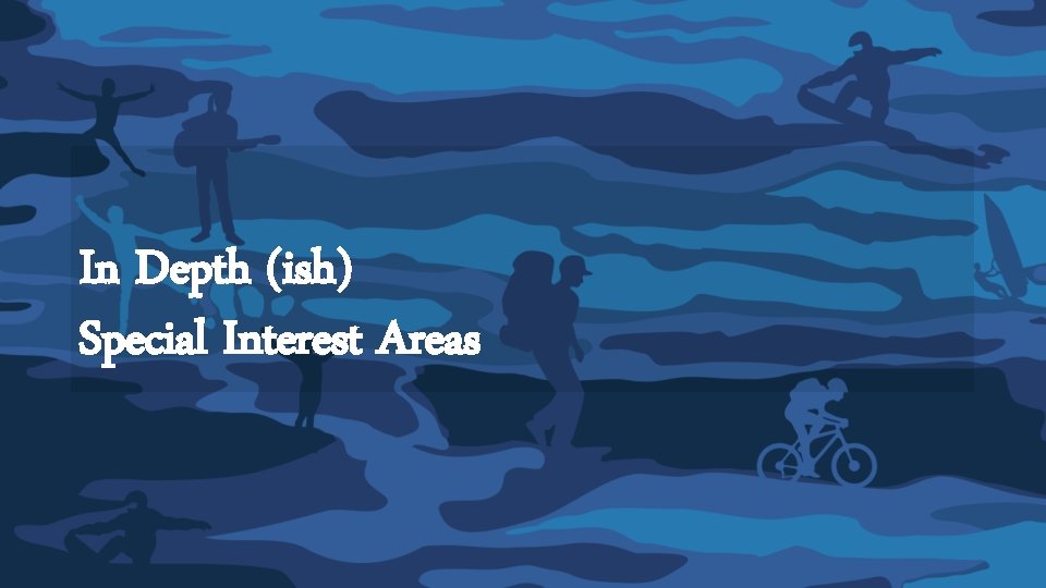 In Depth (ish) Special Interest Areas In Depth (ish) Special Interest Areas