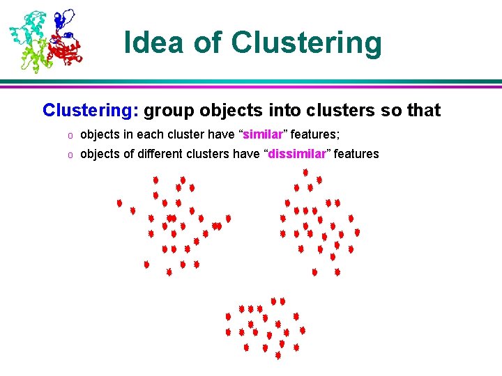 Idea of Clustering: group objects into clusters so that o objects in each cluster