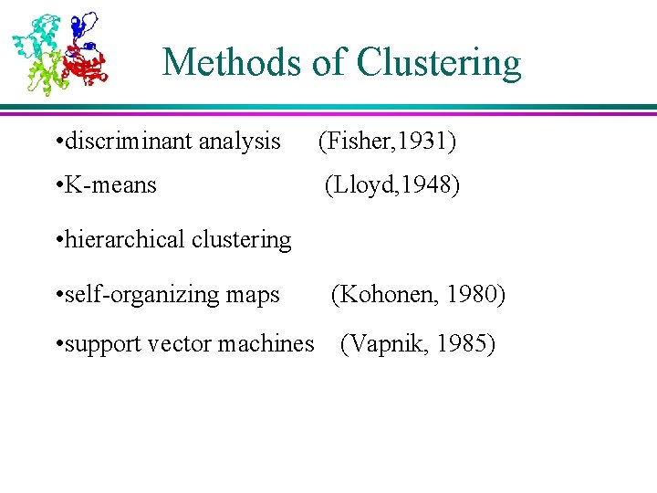 Methods of Clustering • discriminant analysis (Fisher, 1931) • K-means (Lloyd, 1948) • hierarchical