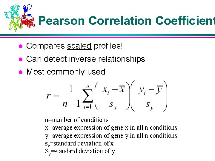 Pearson Correlation Coefficient l Compares scaled profiles! l Can detect inverse relationships l Most
