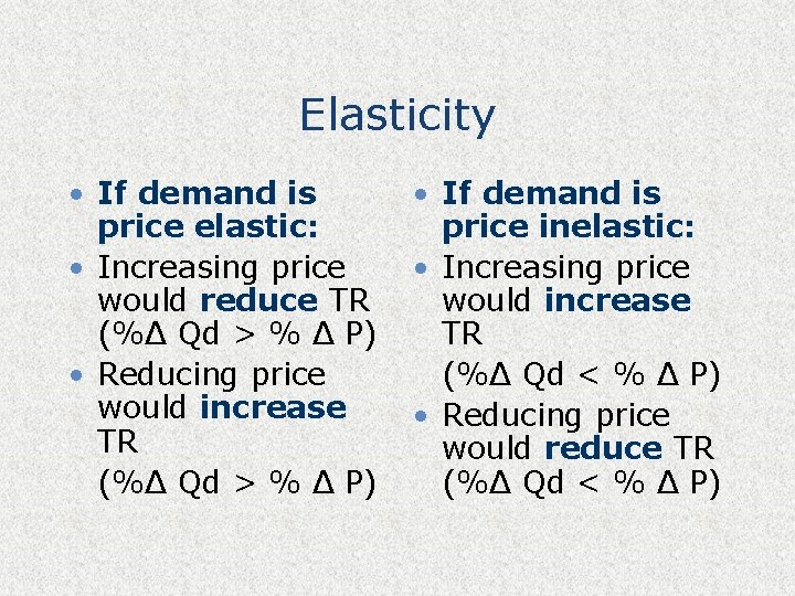Elasticity • If demand is price elastic: • Increasing price would reduce TR (%Δ
