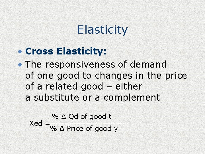 Elasticity • Cross Elasticity: • The responsiveness of demand of one good to changes