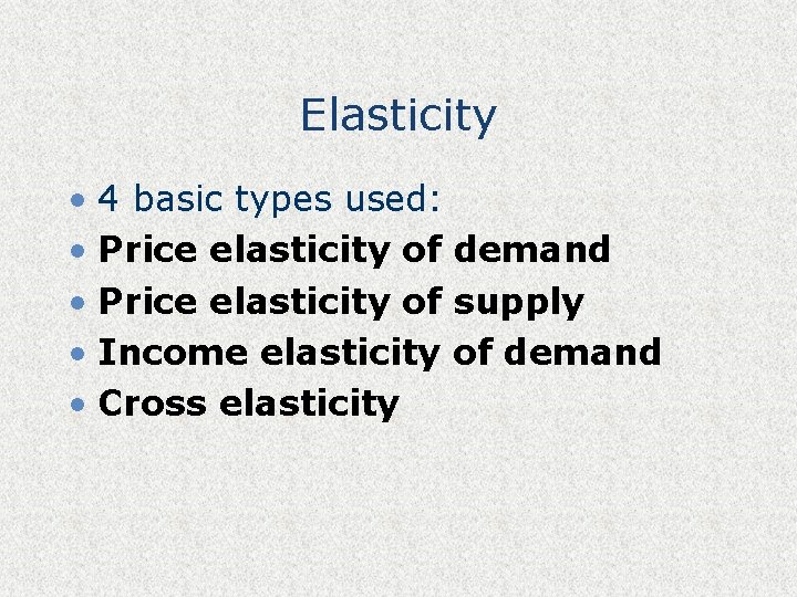 Elasticity • 4 basic types used: • Price elasticity of demand • Price elasticity