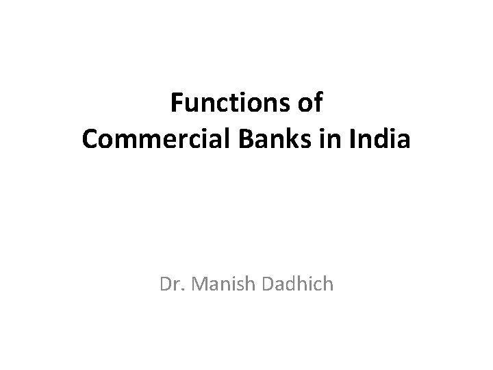 Functions of Commercial Banks in India Dr. Manish Dadhich 
