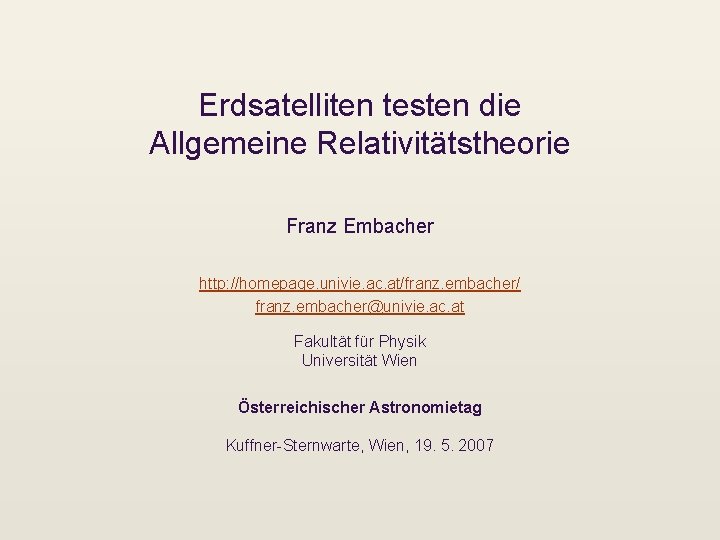 Erdsatelliten testen die Allgemeine Relativitätstheorie Franz Embacher http: //homepage. univie. ac. at/franz. embacher/ franz.