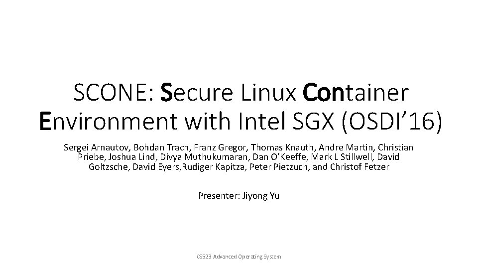 SCONE: Secure Linux Container Environment with Intel SGX (OSDI’ 16) Sergei Arnautov, Bohdan Trach,