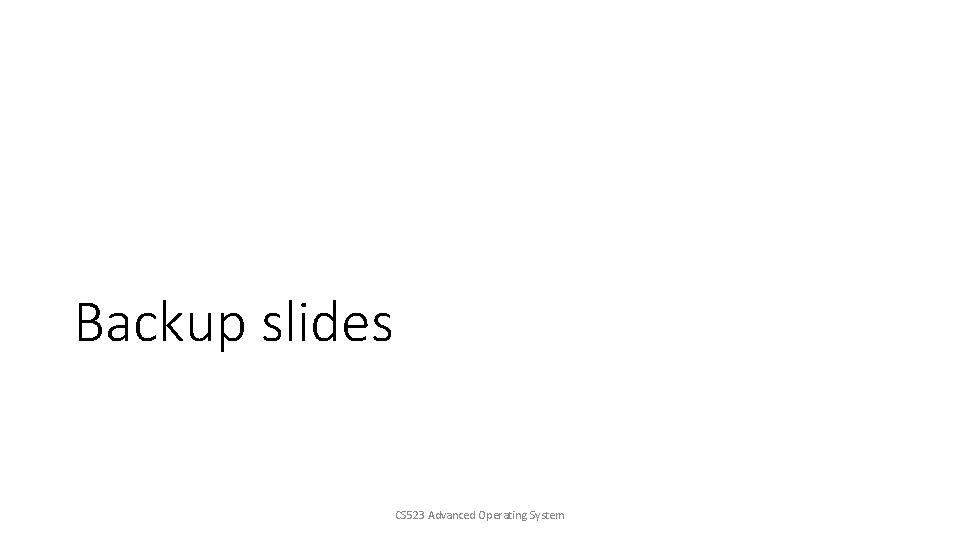 Backup slides CS 523 Advanced Operating System 