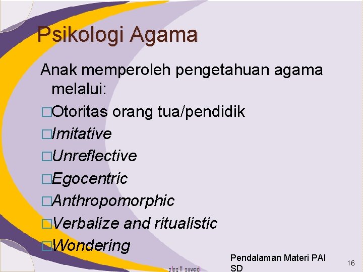 Psikologi Agama Anak memperoleh pengetahuan agama melalui: �Otoritas orang tua/pendidik �Imitative �Unreflective �Egocentric �Anthropomorphic